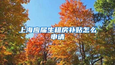 上海应届生租房补贴怎么申请
