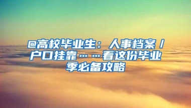 @高校毕业生：人事档案／户口挂靠……看这份毕业季必备攻略