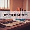 硕士生深圳入户条件(硕士研究生入户深圳条件)