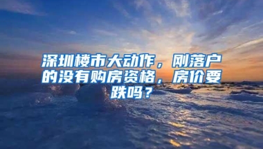 深圳楼市大动作，刚落户的没有购房资格，房价要跌吗？