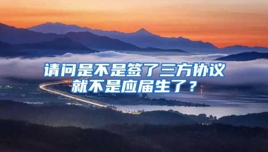 请问是不是签了三方协议就不是应届生了？