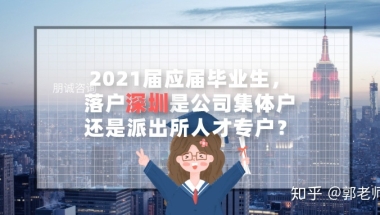 2021届应届毕业生，落户深圳是公司集体户还是派出所人才专户
