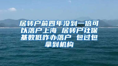 居转户前四年没到一倍可以落户上海 居转户社保基数低咋办落户 包过包拿到机构