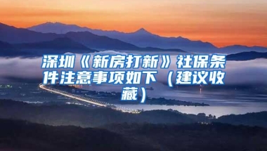 深圳《新房打新》社保条件注意事项如下（建议收藏）