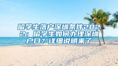 留学生落户深圳条件2022：留学生如何办理深圳户口？详细说明来了