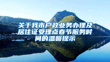 关于我市户政业务办理及居住证受理点春节服务时间的温馨提示