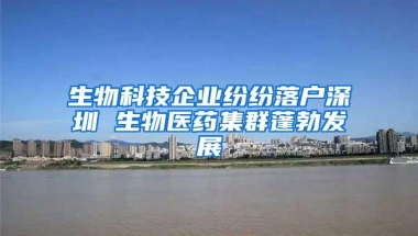 生物科技企业纷纷落户深圳 生物医药集群蓬勃发展