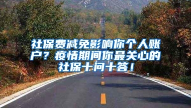 社保费减免影响你个人账户？疫情期间你最关心的社保十问十答！