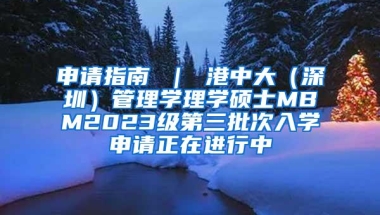 申请指南 ｜ 港中大（深圳）管理学理学硕士MBM2023级第三批次入学申请正在进行中