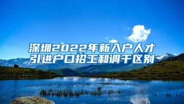 深圳2022年新入户人才引进户口招工和调干区别
