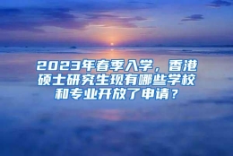 2023年春季入学，香港硕士研究生现有哪些学校和专业开放了申请？