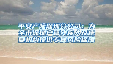 平安产险深圳分公司：为全市深圳户籍残疾人及康复机构提供专属风险保障