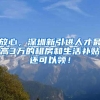 放心，深圳新引进人才最高3万的租房和生活补贴还可以领！