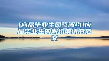 [应届毕业生网签解约]应届毕业生的解约申请书范文