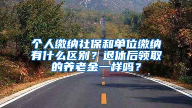 个人缴纳社保和单位缴纳有什么区别？退休后领取的养老金一样吗？
