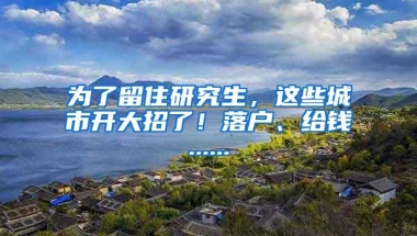 为了留住研究生，这些城市开大招了！落户、给钱......