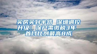 买房买到半路 深圳调控升级：深户需缴税3年 首付比例最高8成
