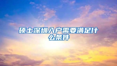 硕士深圳入户需要满足什么条件