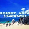 选择出国留学，然后落户上海到底靠不靠谱？