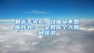 最近手头紧，社保又不想断咋办？一文教你个人如何缓缴