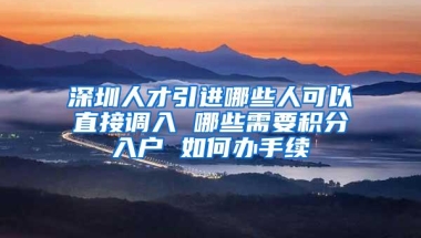 深圳人才引进哪些人可以直接调入 哪些需要积分入户 如何办手续