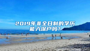 2019年非全日制的学历能入深户吗？