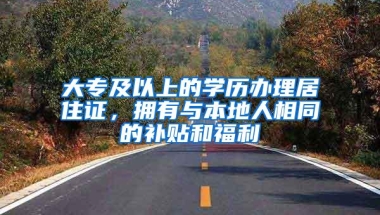 大专及以上的学历办理居住证，拥有与本地人相同的补贴和福利