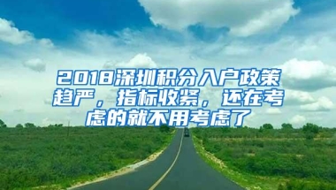 2018深圳积分入户政策趋严，指标收紧，还在考虑的就不用考虑了