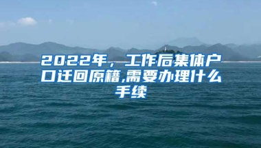 2022年，工作后集体户口迁回原籍,需要办理什么手续
