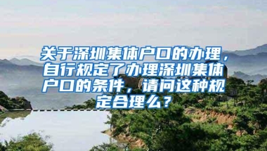 关于深圳集体户口的办理，自行规定了办理深圳集体户口的条件，请问这种规定合理么？