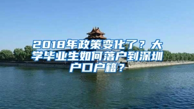 2018年政策变化了？大学毕业生如何落户到深圳户口户籍？