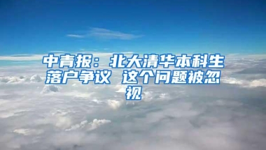 中青报：北大清华本科生落户争议 这个问题被忽视