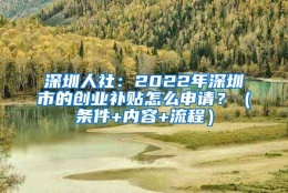 深圳人社：2022年深圳市的创业补贴怎么申请？（条件+内容+流程）