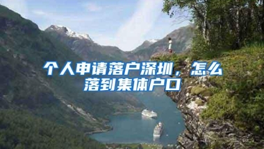 个人申请落户深圳，怎么落到集体户口