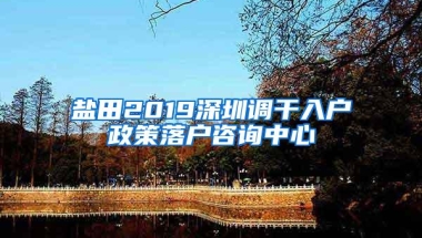 盐田2019深圳调干入户政策落户咨询中心