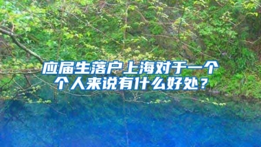 应届生落户上海对于一个个人来说有什么好处？