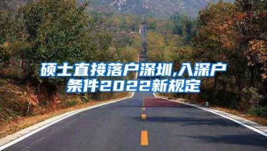 硕士直接落户深圳,入深户条件2022新规定