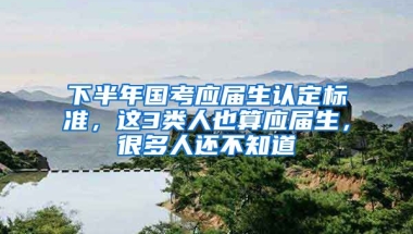 下半年国考应届生认定标准，这3类人也算应届生，很多人还不知道