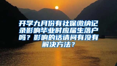 开学九月份有社保缴纳记录影响毕业时应届生落户吗？影响的话请问有没有解决方法？