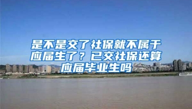是不是交了社保就不属于应届生了？已交社保还算应届毕业生吗