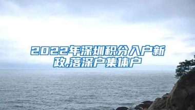 2022年深圳积分入户新政,落深户集体户