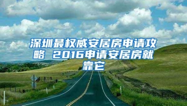 深圳最权威安居房申请攻略 2016申请安居房就靠它