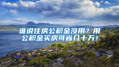 谁说住房公积金没用？用公积金买房可省几十万！