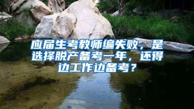 应届生考教师编失败，是选择脱产备考一年，还得边工作边备考？