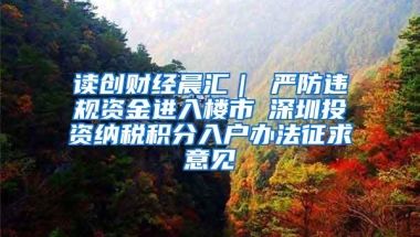 读创财经晨汇｜①严防违规资金进入楼市②深圳投资纳税积分入户办法征求意见