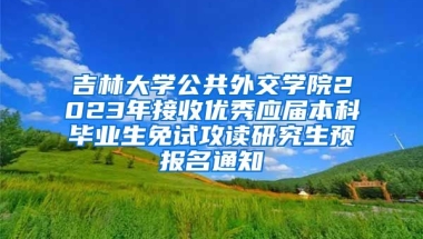 吉林大学公共外交学院2023年接收优秀应届本科毕业生免试攻读研究生预报名通知