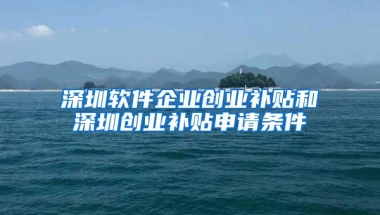 深圳软件企业创业补贴和深圳创业补贴申请条件