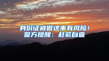 身份证被做这事有风险！警方提醒：赶紧自查