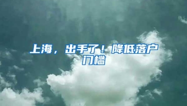 上海，出手了！降低落户门槛