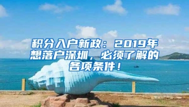 积分入户新政：2019年想落户深圳，必须了解的各项条件！